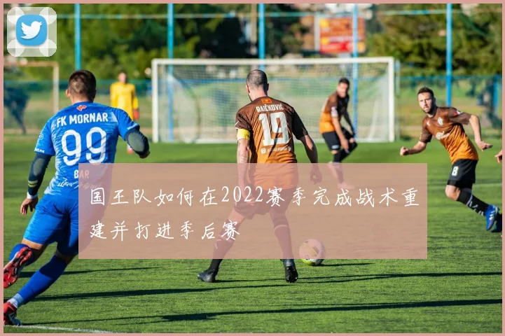 国王队如何在2022赛季完成战术重建并打进季后赛