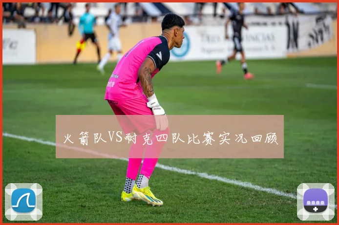 火箭队VS耐克四队比赛实况回顾