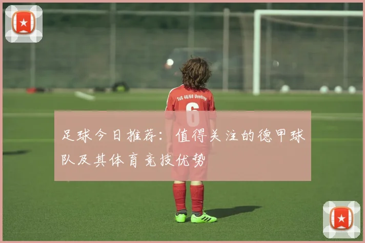 足球今日推荐:值得关注的德甲球队及其体育竞技优势