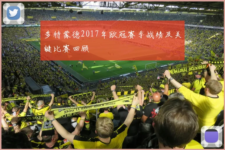 多特蒙德2017年欧冠赛季战绩及关键比赛回顾