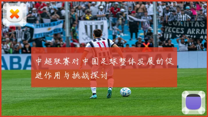 中超联赛对中国足球整体发展的促进作用与挑战探讨