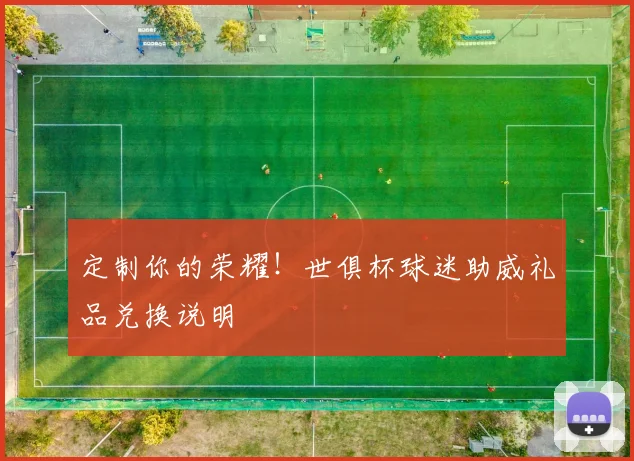 定制你的荣耀！世俱杯球迷助威礼品兑换说明