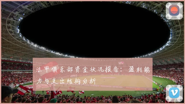 法甲俱乐部资金状况报告：盈利能力与支出结构分析