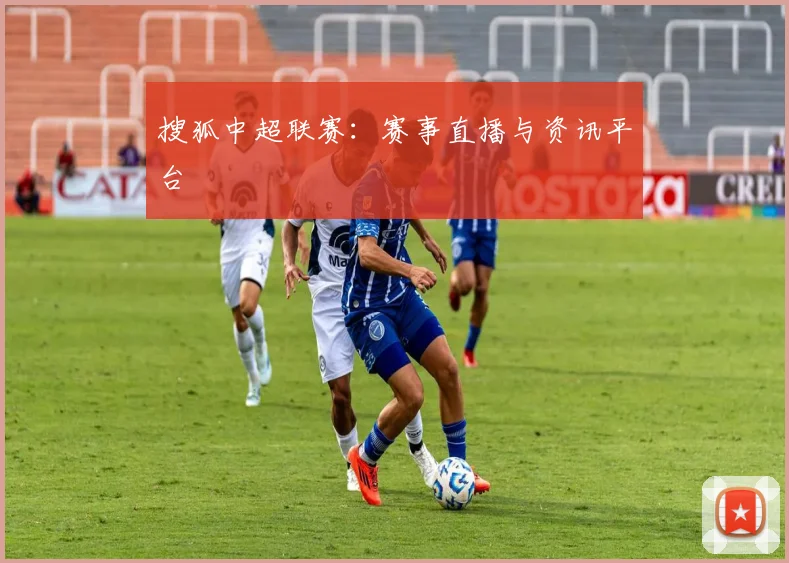 搜狐中超联赛：赛事直播与资讯平台