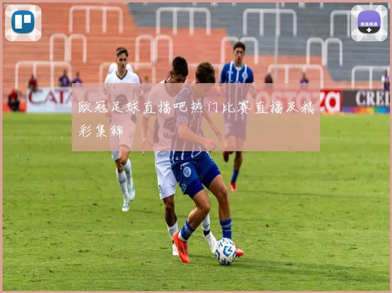 欧冠足球直播吧热门比赛直播及精彩集锦