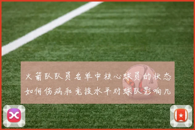 火箭队队员名单中核心球员的状态如何伤病和竞技水平对球队影响几何
