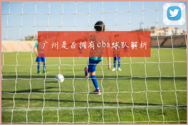 广州是否拥有cba球队解析